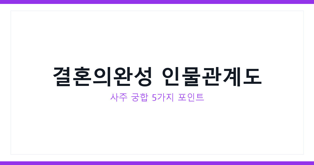 결혼의완성 인물관계도와 사주 궁합 분석, 줄거리 핵심 총정리