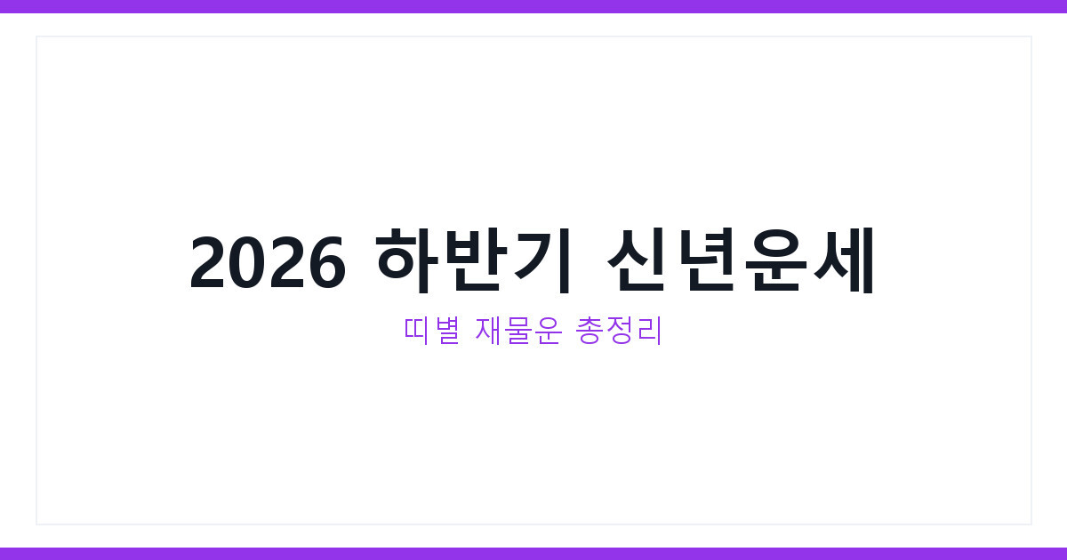 2026년 하반기 신년운세 완벽정리, 띠별 재물운과 주의할 달