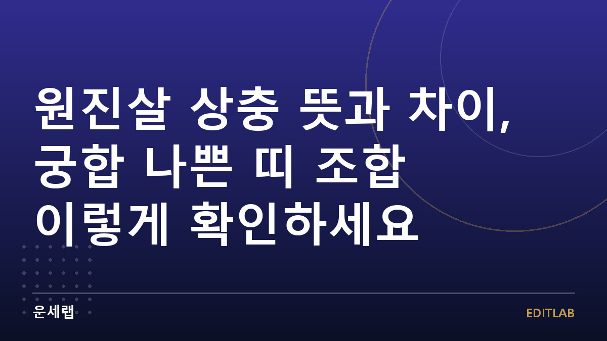 원진살 상충 뜻과 차이, 궁합 나쁜 띠 조합 이렇게 확인하세요