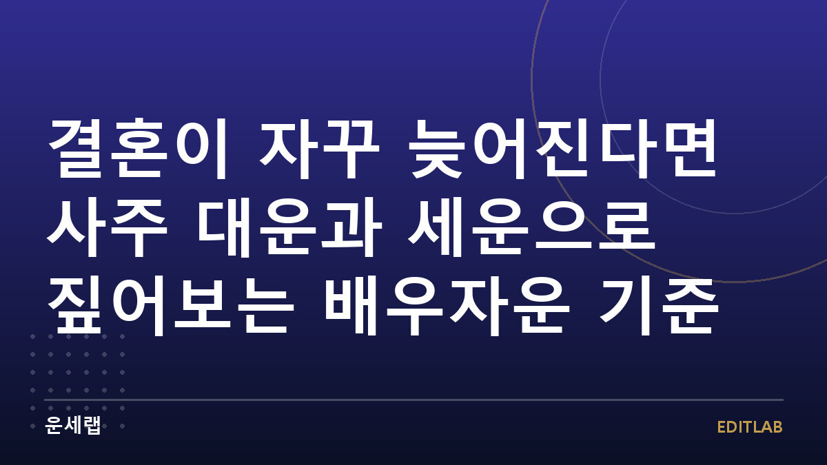 결혼이 자꾸 늦어진다면 사주 대운과 세운으로 짚어보는 배우자운 기준